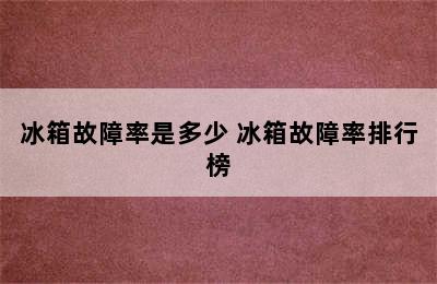 冰箱故障率是多少 冰箱故障率排行榜